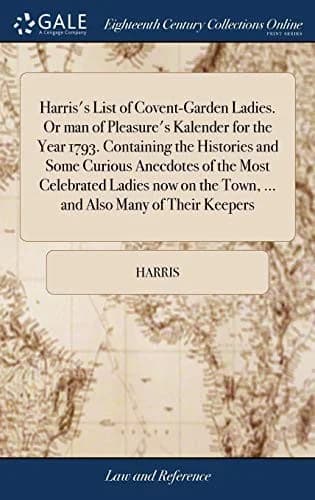 Cover of Harris's List of Covent-Garden Ladies. Or man of Pleasure's Kalender for the Year 1793. Containing the Histories and Some Curious Anecdotes of the Most Celebrated Ladies now on the Town, ... and Also Many of Their Keepers