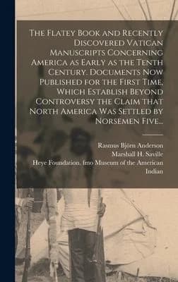 Cover of The Flatey Book and Recently Discovered Vatican Manuscripts Concerning America as Early as the Tenth Century. Documents Now Published for the First Time, Which Establish Beyond Controversy the Claim That North America Was Settled by Norsemen Five...