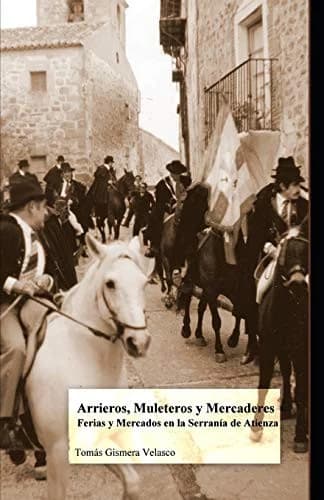 Cover of Arrieros, muleteros y mercaderes; ferias y mercados, en la Serranía de Atienza