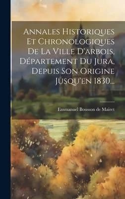 Cover of Annales Historiques Et Chronologiques De La Ville D'arbois, Département Du Jura, Depuis Son Origine Jusqu'en 1830...