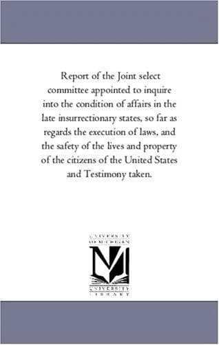 Cover of Report of the Joint select committee appointed to inquire into the condition of affairs in the late insurrectionary states, so far as regards the execution ... and Testimo
