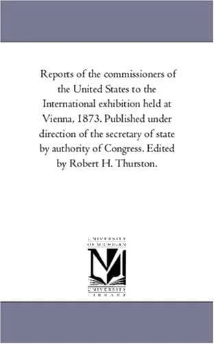 Cover of Reports of the commissioners of the United States to the International exhibition held at Vienna, 1873. Published under direction of the secretary of state ... of Congress. Edited by Robert H. Thurston.
