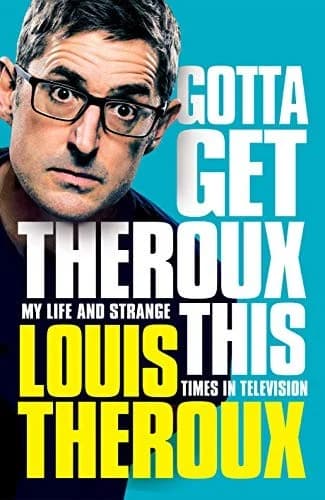 Gotta Get Theroux This: My Life and Strange Times in Television by Louis Theroux