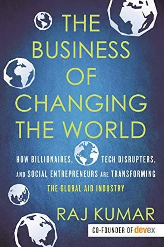 Cover of The Business Of Changing The World How Billionaires Are Transforming Global Aid Industry Raj Kumar Book