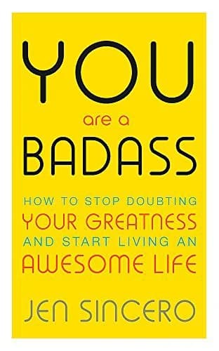You Are a Badass: How to Stop Doubting Your Greatness and Start Living an Awesome Life by Jen Sincero