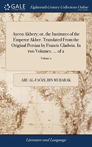 Ayeen Akbery; or, the Institutes of the Emperor Akber. Translated From the Original Persian by Francis Gladwin. In two Volumes. ... of 2; Volume 2