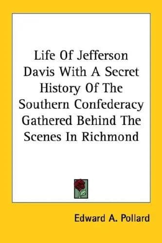 Cover of Life Of Jefferson Davis With A Secret History Of The Southern Confederacy Gathered Behind The Scenes In Richmond