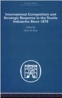 Cover of International Competition and Strategic Response in the Textile Industries SInce 1870