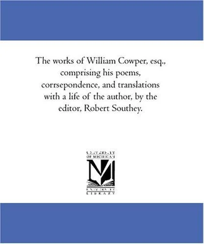 Cover of The works of William Cowper, esq., comprising his poems, corrsepondence, and translations with a life of the author, by the editor, Robert Southey.