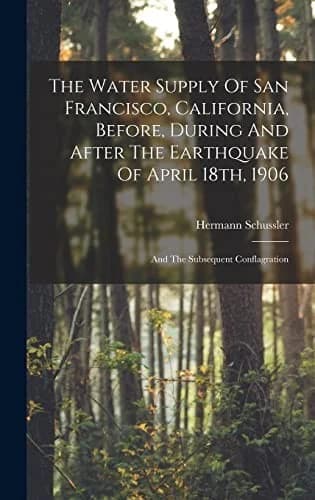 Cover of The Water Supply Of San Francisco, California, Before, During And After The Earthquake Of April 18th, 1906