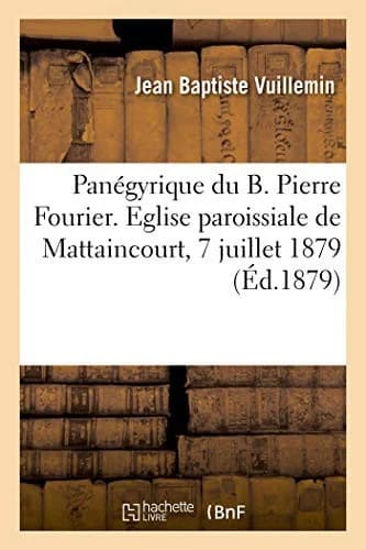 Cover of Panégyrique Du B. Pierre Fourier. Eglise Paroissiale de Mattaincourt, 7 Juillet 1879