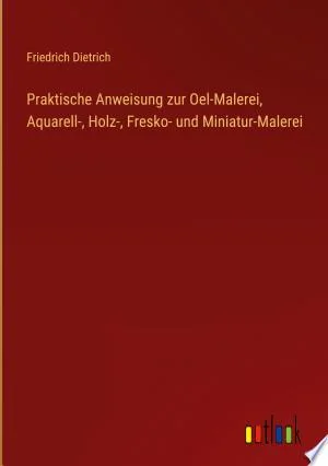 Cover of Praktische Anweisung zur Oel-Malerei, Aquarell-, Holz-, Fresko- und Miniatur-Malerei