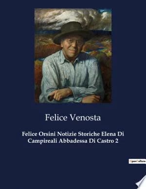 Cover of Felice Orsini Notizie Storiche Elena Di Campireali Abbadessa Di Castro 2