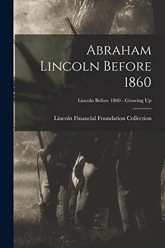 Cover of Abraham Lincoln Before 1860; Lincoln before 1860 - Growing Up