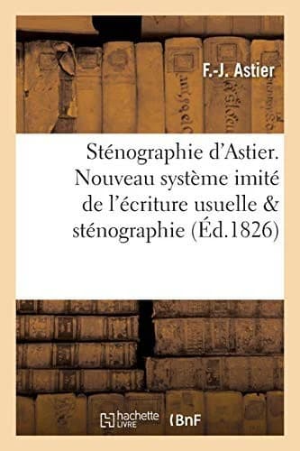 Cover of Sténographie d'Astier. Nouveau système imité de l'écriture usuelle comparé avec la sténographie