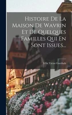 Cover of Histoire De La Maison De Wavrin Et De Quelques Familles Qui En Sont Issues...