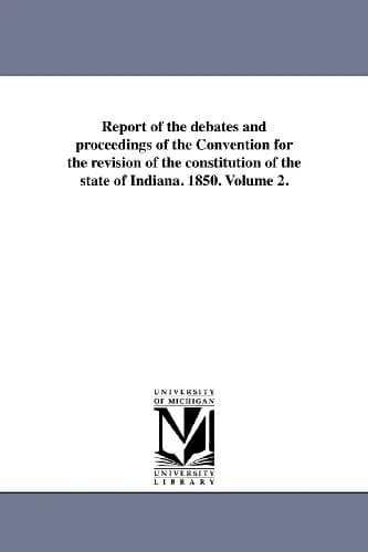 Cover of Report of the debates and proceedings of the Convention for the revision of the constitution of the state of Indiana. 1850. Volume 2.
