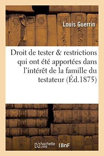Cover of Du droit de tester & restrictions qui y ont été apportées dans l'intérêt de la famille du testateur